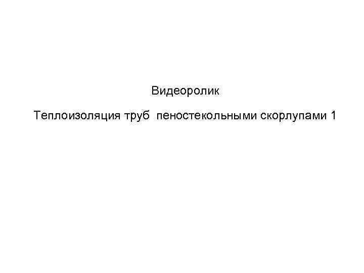 Видеоролик Теплоизоляция труб пеностекольными скорлупами 1 