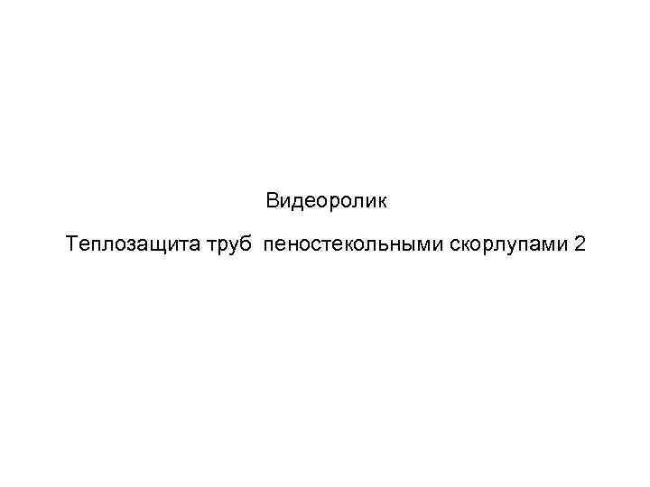 Видеоролик Теплозащита труб пеностекольными скорлупами 2 