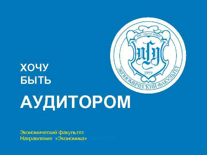 ХОЧУ БЫТЬ АУДИТОРОМ Экономический факультет Направление «Экономика» Экономика 