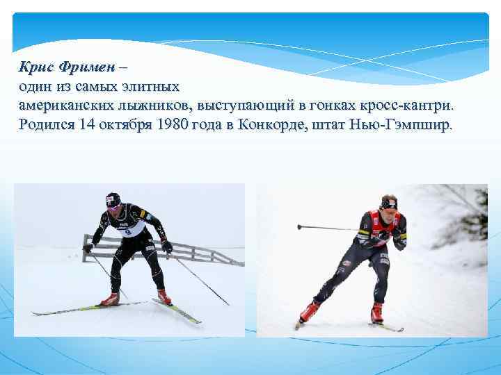 Крис Фримен – один из самых элитных американских лыжников, выступающий в гонках кросс-кантри. Родился
