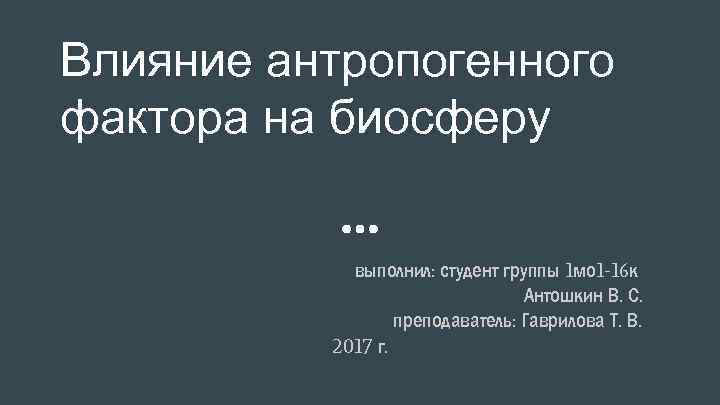 Влияние антропогенного фактора на биосферу выполнил: студент группы 1 мо 1 -16 к Антошкин