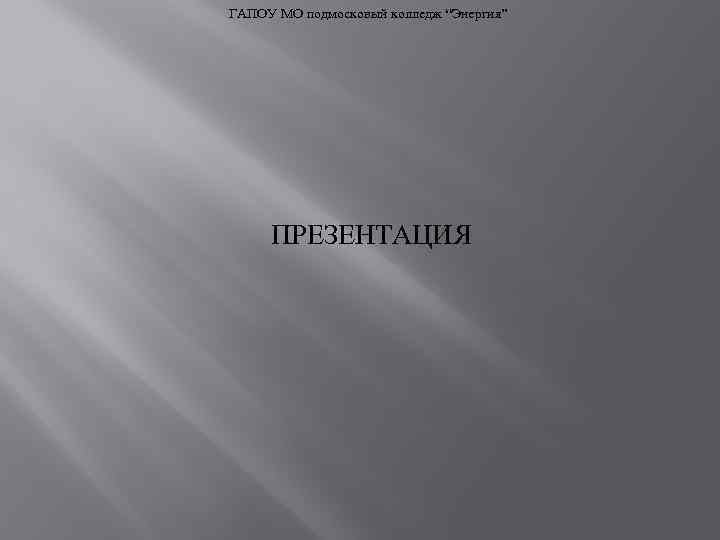 ГАПОУ МО подмосковый колледж “Энергия” ПРЕЗЕНТАЦИЯ 