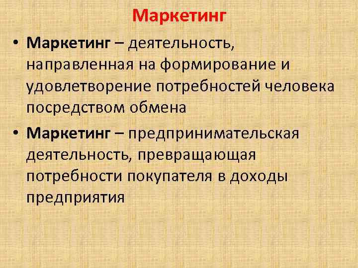 Маркетинг • Маркетинг – деятельность, направленная на формирование и удовлетворение потребностей человека посредством обмена