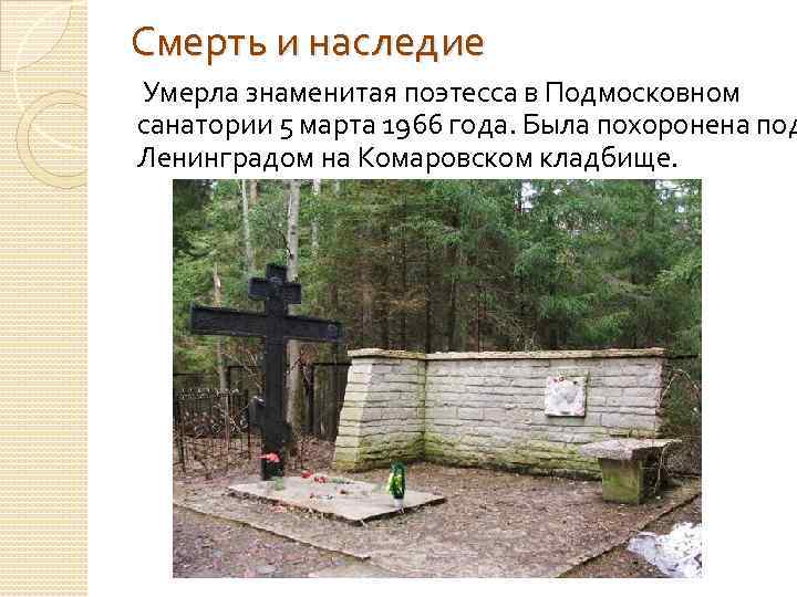 Смерть и наследие Умерла знаменитая поэтесса в Подмосковном санатории 5 марта 1966 года. Была