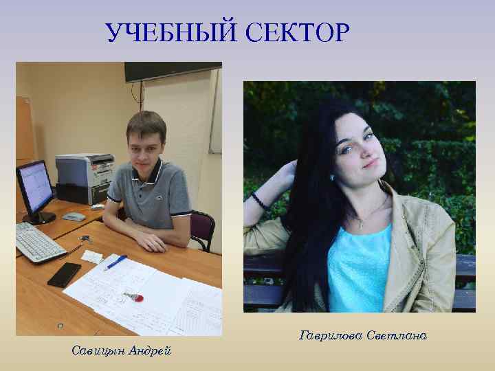 УЧЕБНЫЙ СЕКТОР Гаврилова Светлана Савицын Андрей 