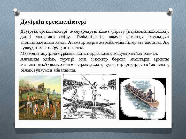 Дәуірдің ерекшеліктері: жануарларды қолға үйрету (ит, жылқы, қой, ешкі), дәнді дақылдар өсіру. Терімшіліктің дамуы