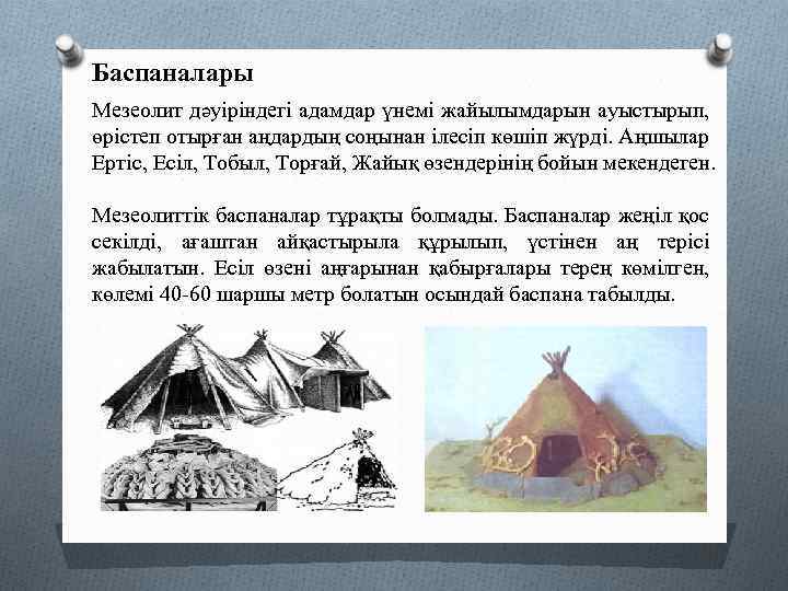 Баспаналары Мезеолит дәуіріндегі адамдар үнемі жайылымдарын ауыстырып, өрістеп отырған аңдардың соңынан ілесіп көшіп жүрді.