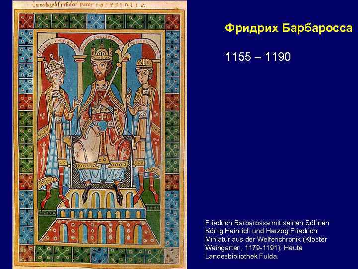 Фридрих Барбаросса 1155 – 1190 Friedrich Barbarossa mit seinen Söhnen König Heinrich und Herzog