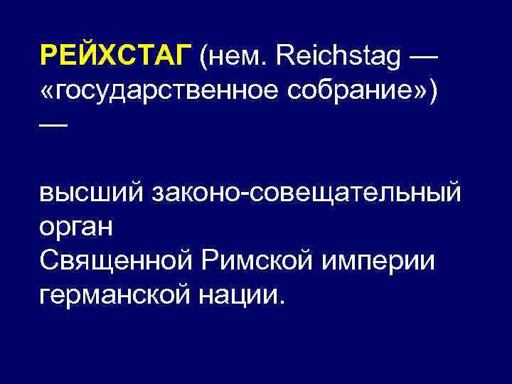 РЕЙХСТАГ (нем. Reichstag — «государственное собрание» ) — высший законо-совещательный орган Священной Римской империи