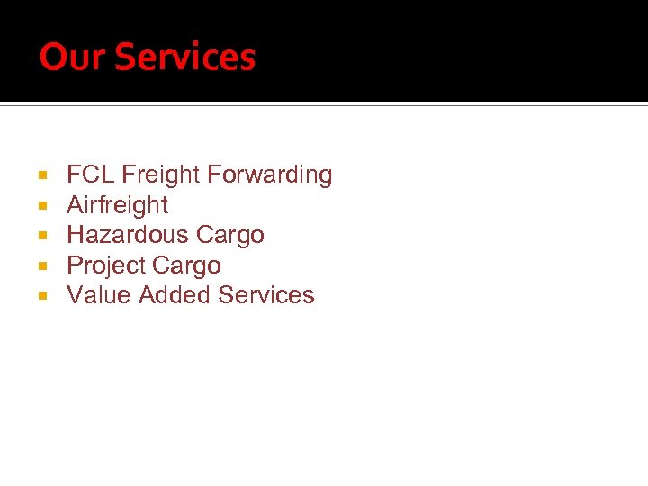 Our Services FCL Freight Forwarding Airfreight Hazardous Cargo Project Cargo Value Added Services 