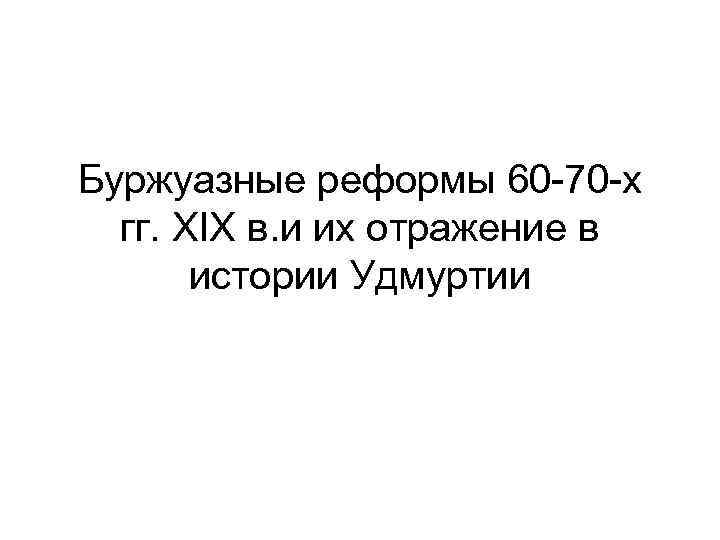 Буржуазные реформы 60 -70 -х гг. XIX в. и их отражение в истории Удмуртии