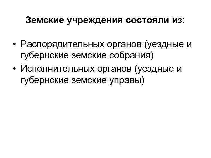 Земские учреждения состояли из: • Распорядительных органов (уездные и губернские земские собрания) • Исполнительных