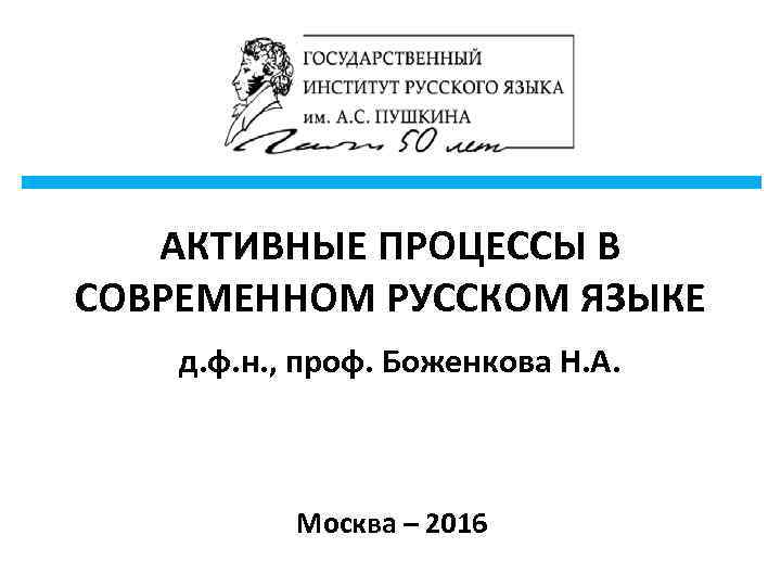 АКТИВНЫЕ ПРОЦЕССЫ В СОВРЕМЕННОМ РУССКОМ ЯЗЫКЕ д. ф. н. , проф. Боженкова Н. А.