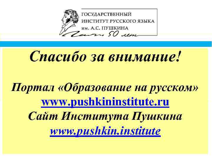 Спасибо за внимание! Портал «Образование на русском» www. pushkininstitute. ru Сайт Института Пушкина www.