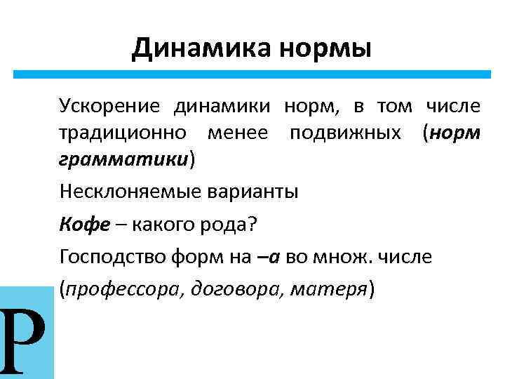 Р Динамика нормы Ускорение динамики норм, в том числе традиционно менее подвижных (норм грамматики)