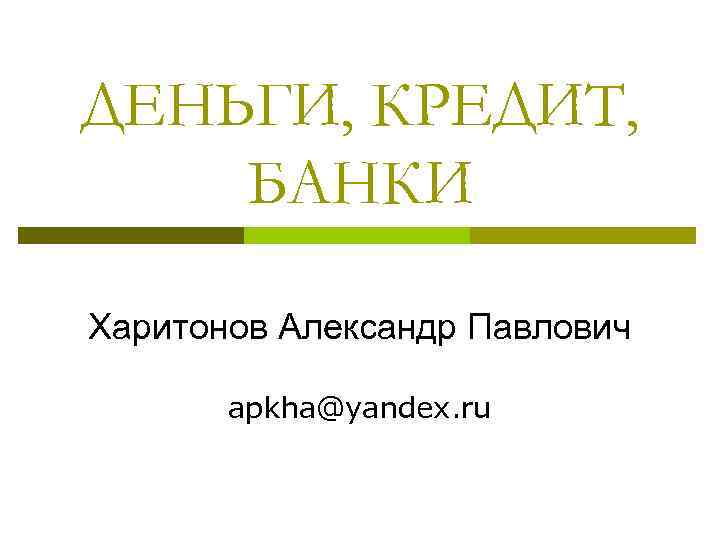 ДЕНЬГИ, КРЕДИТ, БАНКИ Харитонов Александр Павлович apkha@yandex. ru 