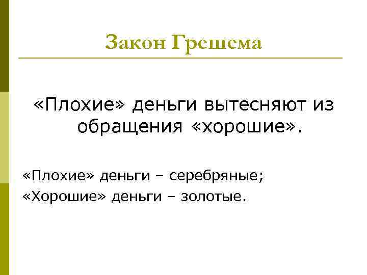 Закон Грешема «Плохие» деньги вытесняют из обращения «хорошие» . «Плохие» деньги – серебряные; «Хорошие»