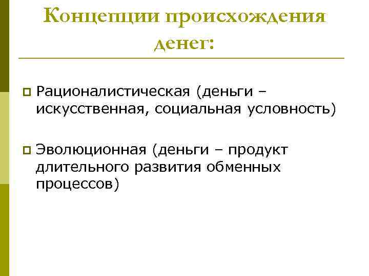 Концепции происхождения денег: p Рационалистическая (деньги – искусственная, социальная условность) p Эволюционная (деньги –