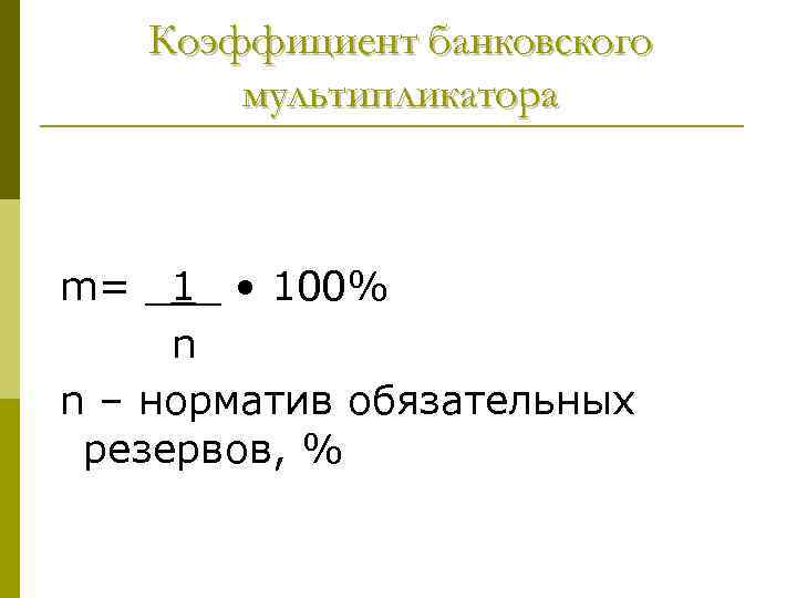 Коэффициент банковского мультипликатора m= _1_ • 100% n n – норматив обязательных резервов, %