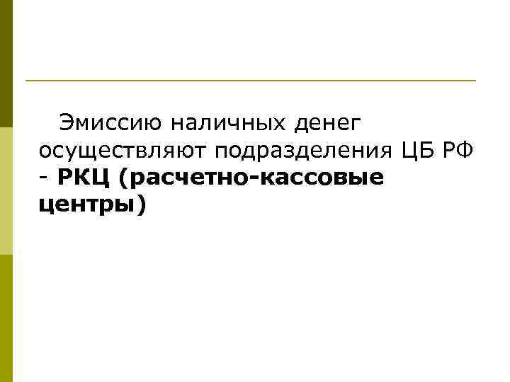 Эмиссию наличных денег осуществляют подразделения ЦБ РФ - РКЦ (расчетно-кассовые центры) 