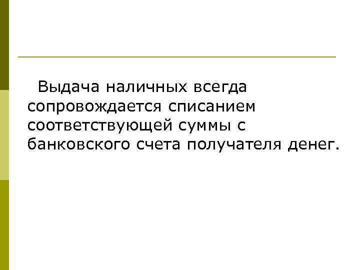 Выдача наличных всегда сопровождается списанием соответствующей суммы с банковского счета получателя денег. 