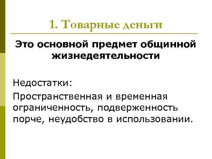 1. Товарные деньги Это основной предмет общинной жизнедеятельности Недостатки: Пространственная и временная ограниченность, подверженность