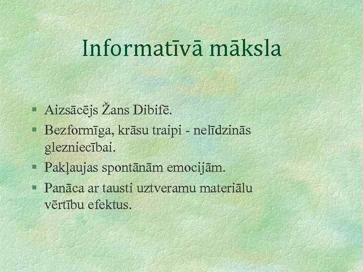 Informatīvā māksla § Aizsācējs Žans Dibifē. § Bezformīga, krāsu traipi - nelīdzinās glezniecībai. §