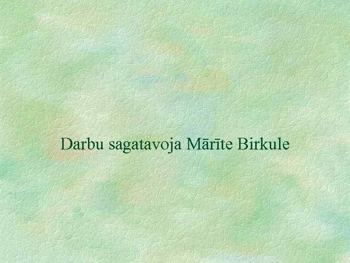 Darbu sagatavoja Mārīte Birkule 