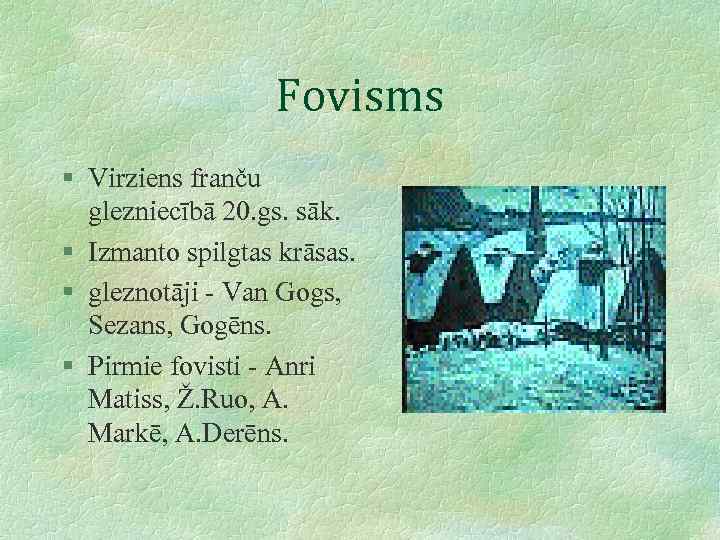 Fovisms § Virziens franču glezniecībā 20. gs. sāk. § Izmanto spilgtas krāsas. § gleznotāji