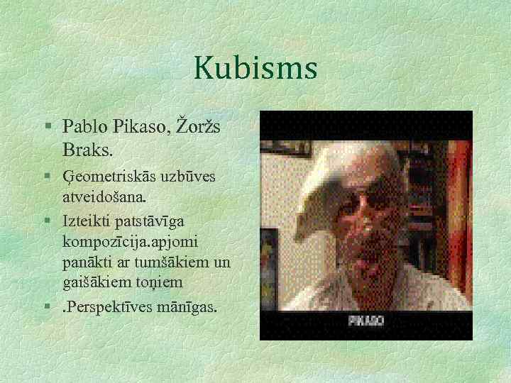 Kubisms § Pablo Pikaso, Žoržs Braks. § Ģeometriskās uzbūves atveidošana. § Izteikti patstāvīga kompozīcija.