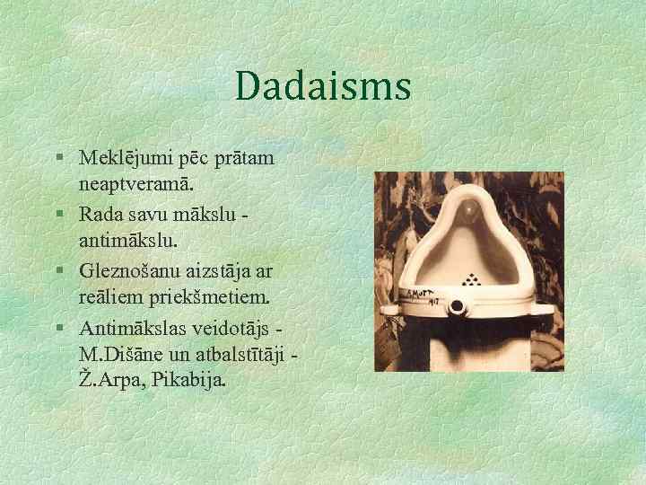 Dadaisms § Meklējumi pēc prātam neaptveramā. § Rada savu mākslu antimākslu. § Gleznošanu aizstāja