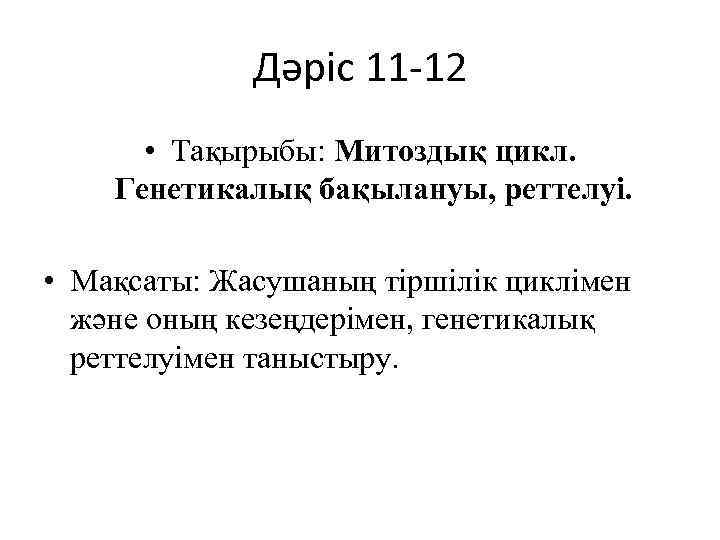 Дәріс 11 -12 • Тақырыбы: Митоздық цикл. Генетикалық бақылануы, реттелуі. • Мақсаты: Жасушаның тіршілік