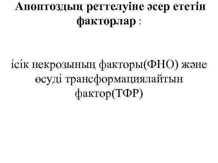 Апоптоздың реттелуіне әсер ететін факторлар : ісік некрозының факторы(ФНО) және өсуді трансформациялайтын фактор(ТФР) 