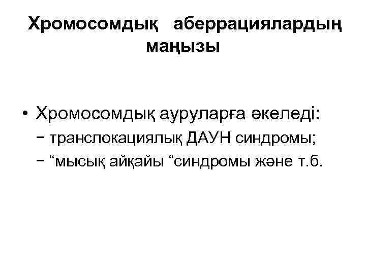 Хромосомдық аберрациялардың маңызы • Хромосомдық ауруларға әкеледі: − транслокациялық ДАУН синдромы; − “мысық айқайы