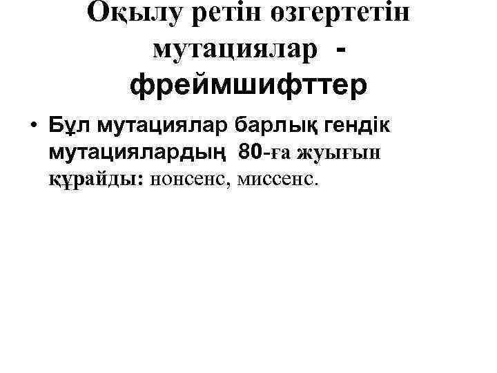 Оқылу ретін өзгертетін мутациялар фреймшифттер • Бұл мутациялар барлық гендік мутациялардың 80 -ға жуығын