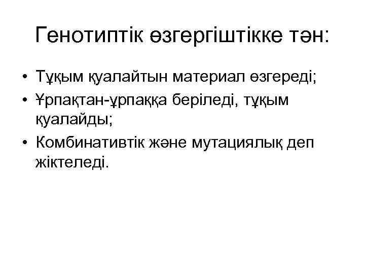 Генотиптік өзгергіштікке тән: • Тұқым қуалайтын материал өзгереді; • Ұрпақтан-ұрпаққа беріледі, тұқым қуалайды; •