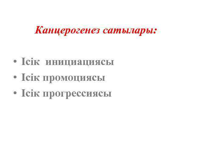  Канцерогенез сатылары: • Ісік инициациясы • Ісік промоциясы • Ісік прогрессиясы 