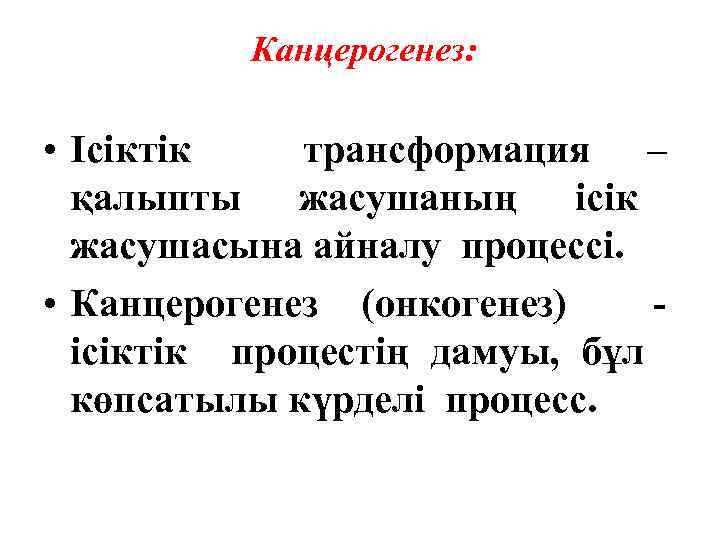 Канцерогенез: • Ісіктік трансформация – қалыпты жасушаның ісік жасушасына айналу процессі. • Канцерогенез (онкогенез)