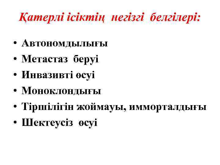 Қатерлі ісіктің негізгі белгілері: • • • Автономдылығы Метастаз беруі Инвазивті өсуі Моноклондығы Тіршілігін