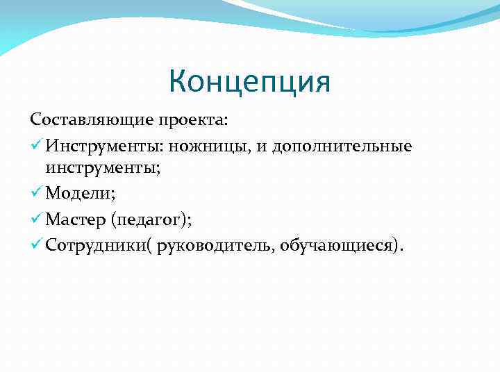 Концепция Составляющие проекта: ü Инструменты: ножницы, и дополнительные инструменты; ü Модели; ü Мастер (педагог);