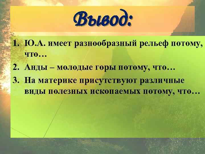 Вывод: 1. Ю. А. имеет разнообразный рельеф потому, что… 2. Анды – молодые горы