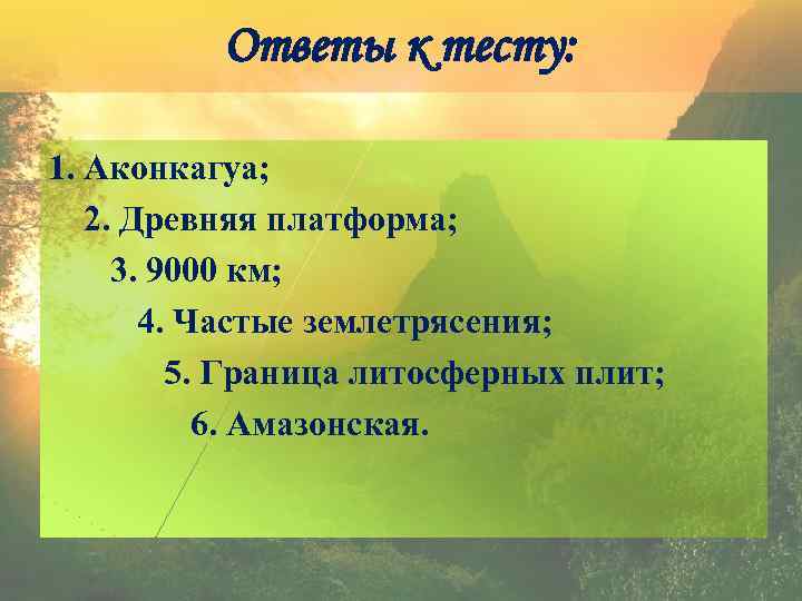 Ответы к тесту: 1. Аконкагуа; 2. Древняя платформа; 3. 9000 км; 4. Частые землетрясения;