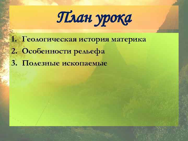 План урока 1. Геологическая история материка 2. Особенности рельефа 3. Полезные ископаемые 