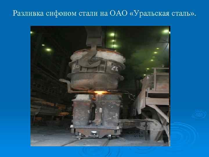 Разливка сифоном стали на ОАО «Уральская сталь» . 