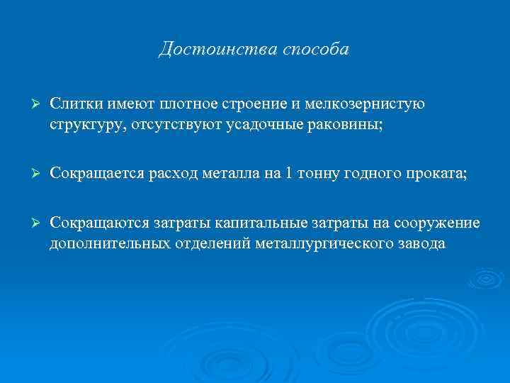 Достоинства способа Слитки имеют плотное строение и мелкозернистую структуру, отсутствуют усадочные раковины; Сокращается расход