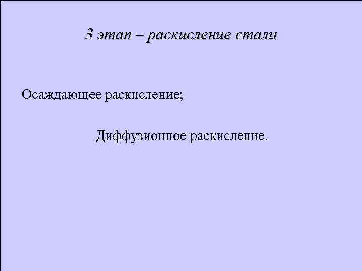 3 этап – раскисление стали Осаждающее раскисление; Диффузионное раскисление. 