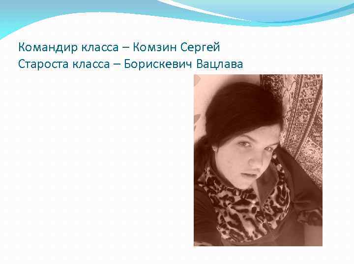 Командир класса – Комзин Сергей Староста класса – Борискевич Вацлава 
