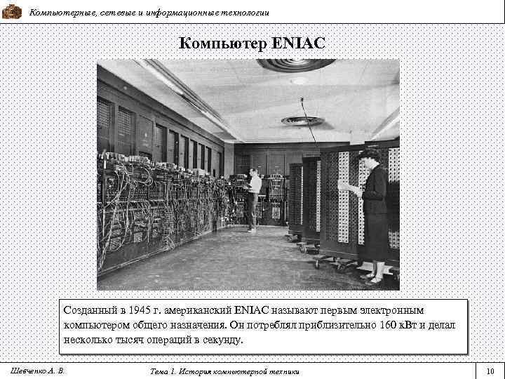 Компьютерные, сетевые и информационные технологии Компьютер ENIAC Созданный в 1945 г. американский ENIAC называют