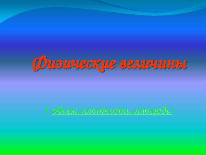 Физические величины ( объем, плотность, площадь) площадь 