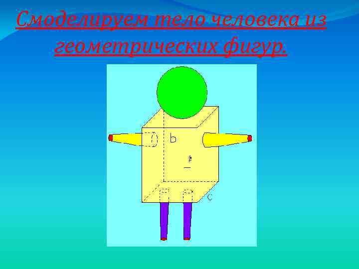 Смоделируем тело человека из геометрических фигур. 